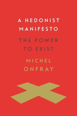 A Hedonist Manifesto: The Power to Exist by Michel Onfray