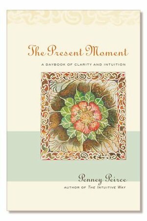The Present Moment: A Daybook of Clarity and Intuition by Penney Peirce