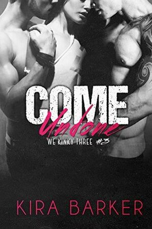 Come Undone: A BDSM MMF menage novel by Kira Barker