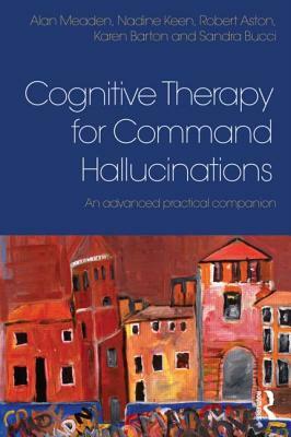 Cognitive Therapy for Command Hallucinations: An Advanced Practical Companion by Alan Meaden, Nadine Keen, Robert Aston