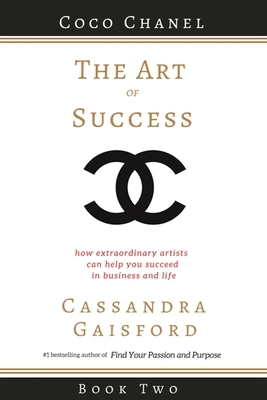 The Art of Success: Coco Chanel: How Extraordinary Artists Can Help You Succeed in Business and Life by Cassandra Gaisford