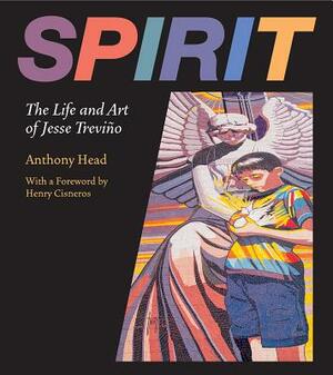 Spirit: The Life and Art of Jesse Treviño by Anthony Head