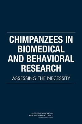 Chimpanzees in Biomedical and Behavioral Research: Assessing the Necessity by Board on Life Sciences, Division on Earth and Life Studies, National Research Council