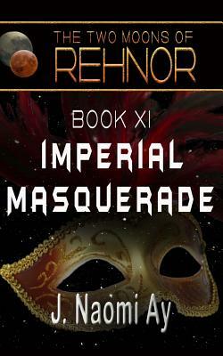 Imperial Masquerade: The Two Moons of Rehnor, Book 11 by J. Naomi Ay