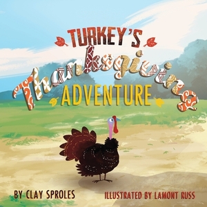 Turkey's Thanksgiving Adventure: A Barnyard Tale by Clay Sproles