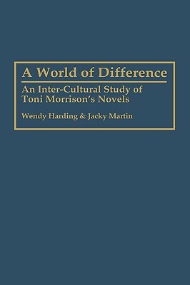 World of Difference: An Inter-Cultural Study of Toni Morrison's Novels by Wendy Harding, Jacky Martin