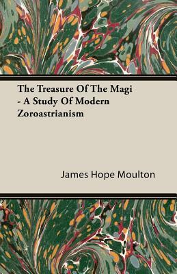The Treasure of the Magi - A Study of Modern Zoroastrianism by James Hope Moulton