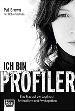 Ich Bin Profilereine Frau Auf Der Jagd Nach Serienkillern Und Psychopathen by Pat Brown