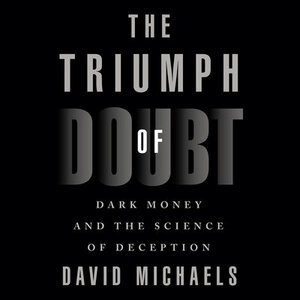 The Triumph of Doubt: Dark Money and the Science of Deception by David Michaels