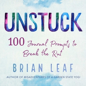 Unstuck: 100 Journal Prompts to Break the Rut by Brian Leaf