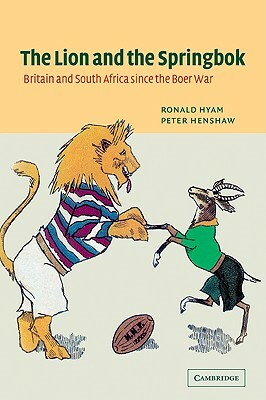 The Lion and the Springbok: Britain and South Africa Since the Boer War by Hyam Ronald, Ronald Hyam, Peter Henshaw