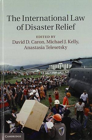 The International Law of Disaster Relief by David D. Caron, Anastasia Telesetsky, Michael J. Kelly