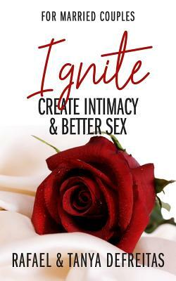 Ignite: Create Intimacy & Better Sex by Tanya DeFreitas, Rafael P. DeFreitas