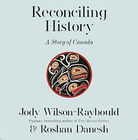 Reconciling History: A Story of Canada by Jody Wilson-Raybould, Roshan Danesh