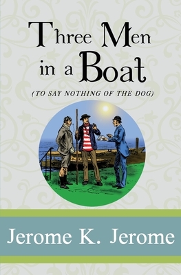 Three Men in a Boat: To Say Nothing of the Dog by Jerome K. Jerome