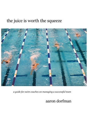 The juice is worth the squeeze: a guide for swim coaches on managing a successful team by Aaron Dorfman