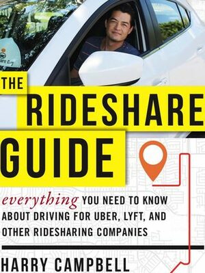 The Rideshare Guide: Everything You Need to Know about Driving for Uber, Lyft, and Other Ridesharing Companies by Harry Campbell