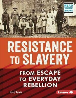 Resistance to Slavery: From Escape to Everyday Rebellion by Cicely Lewis