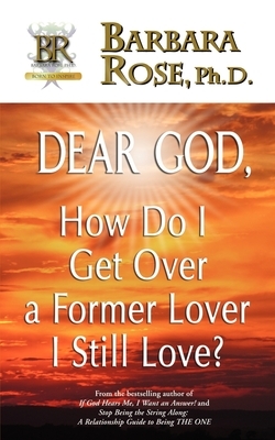 Dear God, How Do I Get Over a Former Lover I Still Love? by Barbara Rose