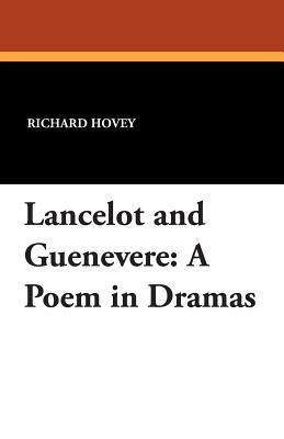 Lancelot and Guenevere: A Poem in Dramas by Richard Hovey