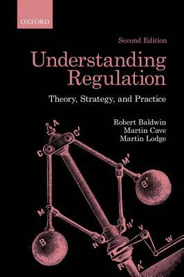 Understanding Regulation: Theory, Strategy, and Practice by Robert Baldwin, Martin Lodge, Martin Cave