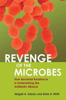 Revenge of the Microbes: How Bacterial Resistance Is Undermining the Antibiotic Miracle by Dixie D. Whitt, Abigail A. Salyers