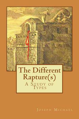The Different Rapture(s): A Study of Types by Joseph Michael