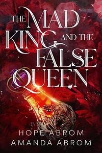 The Mad King and the False Queen by Amanda Abrom, Hope Abrom