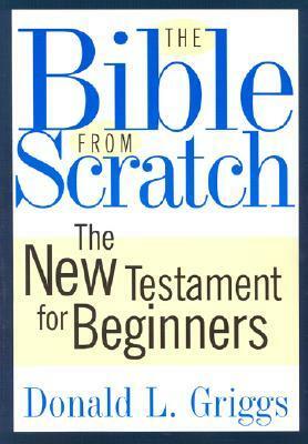 The Bible from Scratch: The New Testament for Beginners by Donald L. Griggs