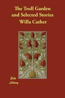 The Troll Garden and Selected Stories by Willa Cather
