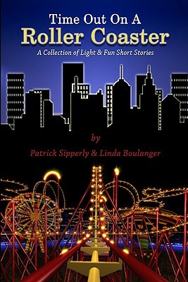 Time Out On A Roller Coaster: A Collection of Light & Fun Short Stories by Linda Boulanger, Patrick Sipperly