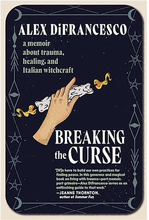 Breaking the Curse: A Memoir about Trauma, Healing, and Italian Witchcraft by Alex DiFrancesco