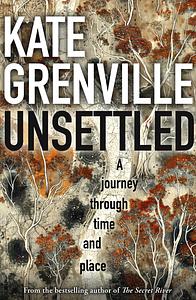 Unsettled: A Journey Through Time and Place by Kate Grenville