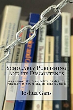 Scholarly Publishing and its Discontents: An economist's perspective on dealing with market power and its consequences by Joshua Gans