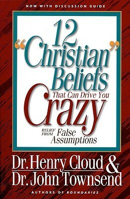 12 'Christian' Beliefs That Can Drive You Crazy: Relief from False Assumptions by Henry Cloud, John Townsend