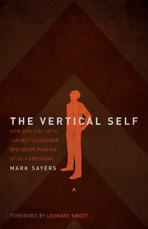 The Vertical Self: How Biblical Faith Can Help Us Discover Who We Are in an Age of Self Obsession by Mark Sayers