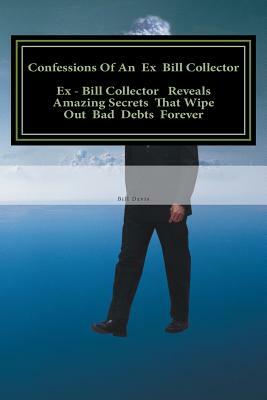 Confessions Of An Ex Bill Collector: Fix Your Credit Report And Stop Bill Collectors From Calling by Bill Davis