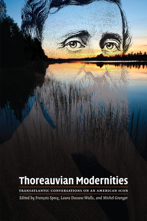 Thoreauvian Modernities: Transatlantic Conversations on an American Icon by Michel Granger, Laura Dassow Walls, François Specq