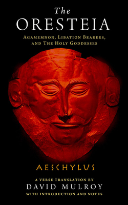 The Oresteia: Agamemnon, Libation Bearers, and the Holy Goddesses by Aeschylus