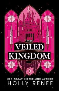 The Veiled Kingdom by Holly Renee