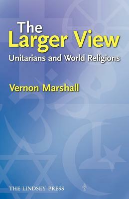 The Larger View: Unitarians and World Religions by Marshall