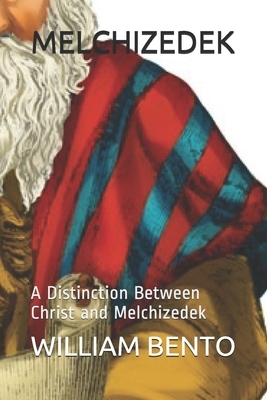 Melchizedek: A Distinction Between Christ and Melchizedek by William Bento