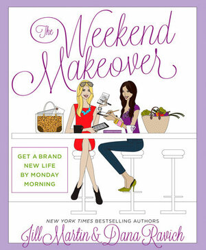 The Weekend Makeover: Get a Brand New Life By Monday Morning by Dana Ravich, Jill Martin