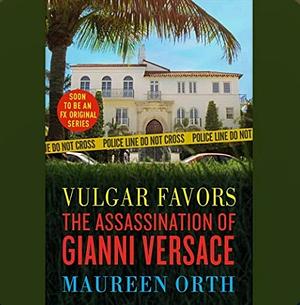 Vuglar Favors: Andrew Cunanan, Gianni Versace, and the Largest Failed Manhunt in U.S. History by Maureen Orth