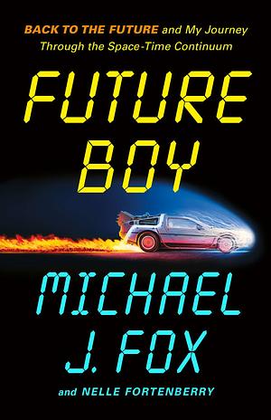 Future Boy: Back to the Future and My Journey Through the Space-Time Continuum by Michael J. Fox, Nelle Fortenberry