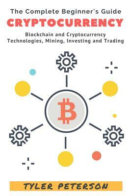 Cryptocurrency: Blockchain and Cryptocurrency, Technologies, Mining, Investing by Tyler Peterson