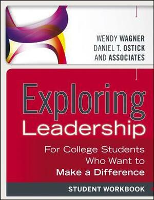Exploring Leadership: For College Students Who Want to Make a Difference, Student Workbook by Wendy Wagner, Daniel T. Ostick