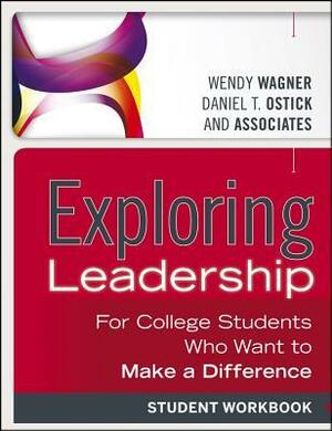 Exploring Leadership: For College Students Who Want to Make a Difference, Student Workbook by Daniel T. Ostick, Wendy Wagner