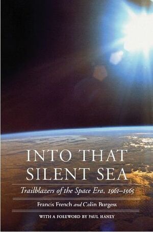 Into That Silent Sea: Trailblazers of the Space Era, 1961-1965 by Colin Burgess, Paul Haney, Francis French