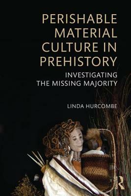 Perishable Material Culture in Prehistory: Investigating the Missing Majority by Linda M. Hurcombe